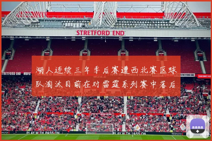 湖人连续三年季后赛遭西北赛区球队淘汰目前在对雷霆系列赛中落后0-3