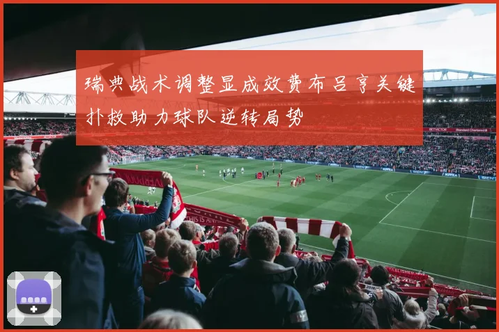 瑞典战术调整显成效费布吕亨关键扑救助力球队逆转局势