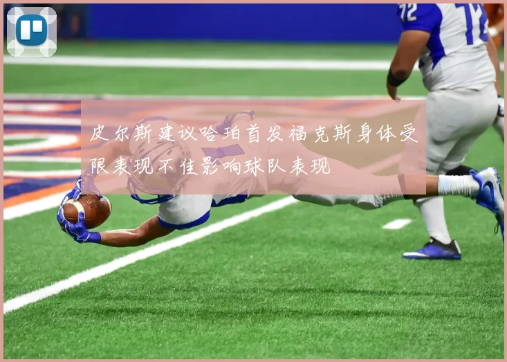 皮尔斯建议哈珀首发福克斯身体受限表现不佳影响球队表现