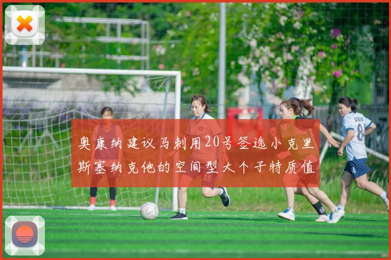 奥康纳建议马刺用20号签选小克里斯塞纳克他的空间型大个子特质值得关注