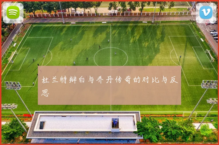 杜兰特辩白与乔丹传奇的对比与反思