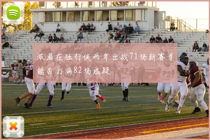 浓眉在独行侠两年出战71场新赛季能否打满82场成疑