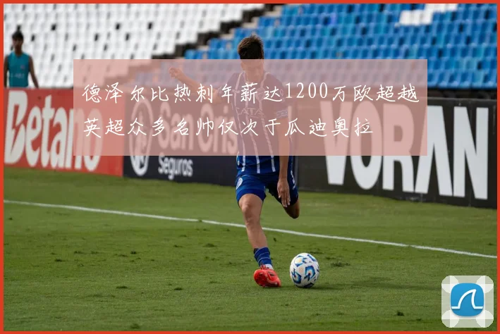 德泽尔比热刺年薪达1200万欧超越英超众多名帅仅次于瓜迪奥拉