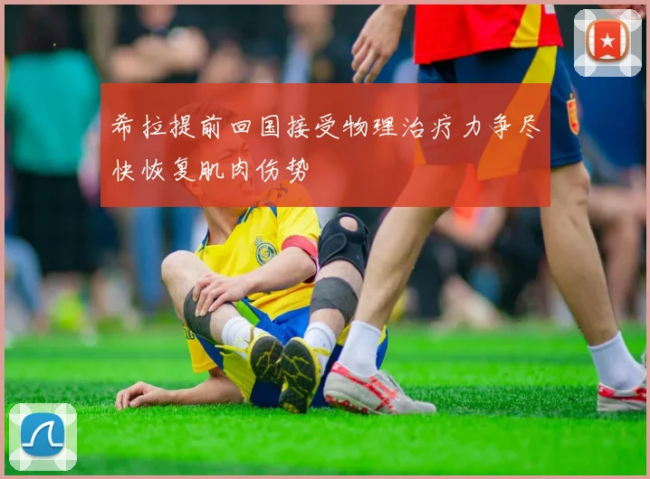 希拉提前回国接受物理治疗力争尽快恢复肌肉伤势