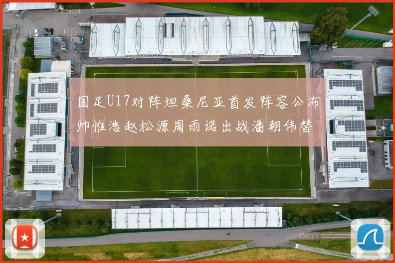 国足U17对阵坦桑尼亚首发阵容公布帅惟浩赵松源周雨诺出战潘朝伟替补