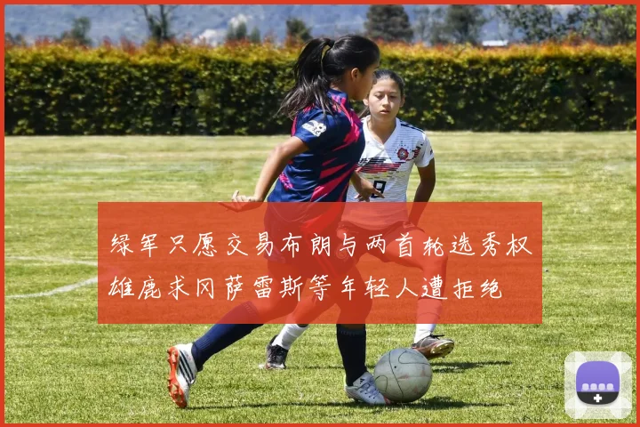 绿军只愿交易布朗与两首轮选秀权雄鹿求冈萨雷斯等年轻人遭拒绝